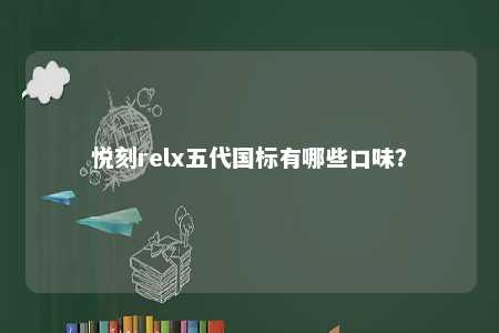 悦刻relx五代国标有哪些口味�？ 